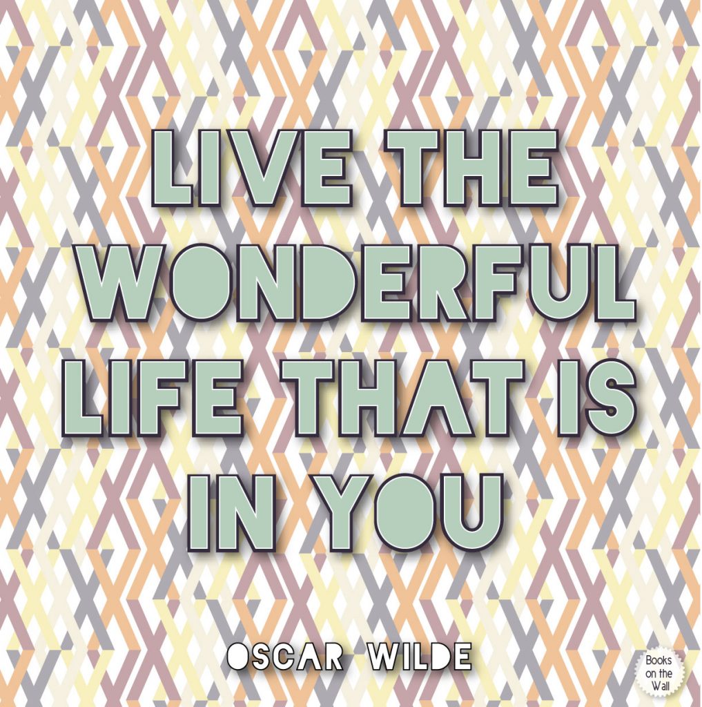 "Live the wonderful life that is in you." Quote by Oscar Wilde, The Picture of Dorian Gray. Graphic by Books on the Wall.